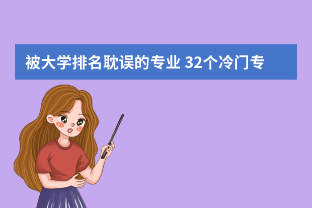 被大学排名耽误的专业 32个冷门专业排名